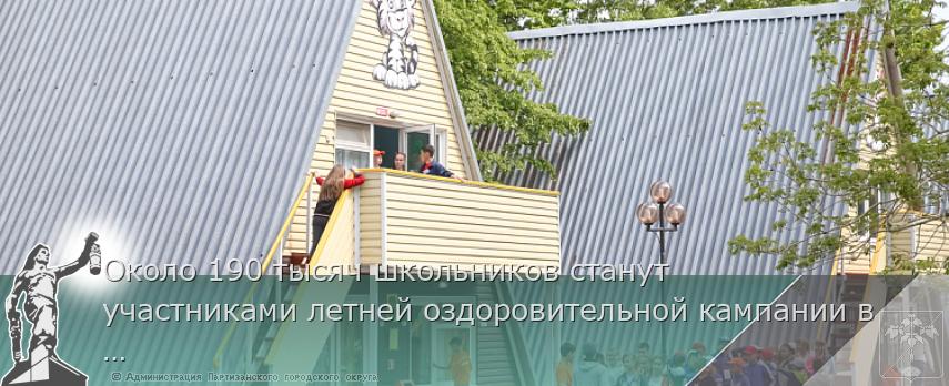 Около 190 тысяч школьников станут участниками летней оздоровительной кампании в этом году | Администрация муниципального округа город Партизанск Приморского края Официальный сайт Около 190 тысяч школьников станут участниками летней оздоровительной кампании в этом году | Администрация муниципального округа город Партизанск Приморского края Официальный сайт