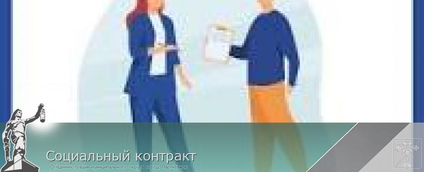 Социальный контракт | Администрация муниципального округа город Партизанск Приморского края Официальный сайт