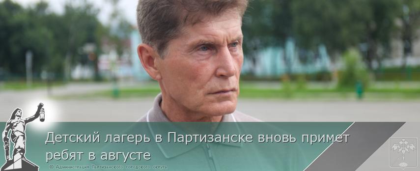 Детский лагерь в Партизанске вновь примет ребят в августе | Администрация муниципального округа город Партизанск Приморского края Официальный сайт Детский лагерь в Партизанске вновь примет ребят в августе | Администрация муниципального округа город Партизанск Приморского края Официальный сайт