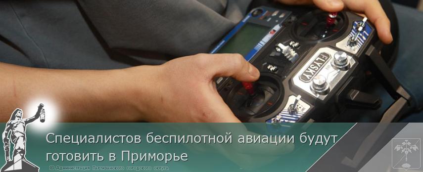 Специалистов беспилотной авиации будут готовить в Приморье | Администрация муниципального округа город Партизанск Приморского края Официальный сайт Специалистов беспилотной авиации будут готовить в Приморье | Администрация муниципального округа город Партизанск Приморского края Официальный сайт