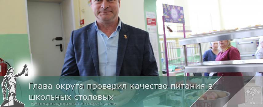 Глава округа проверил качество питания в школьных столовых | Администрация муниципального округа город Партизанск Приморского края Официальный сайт