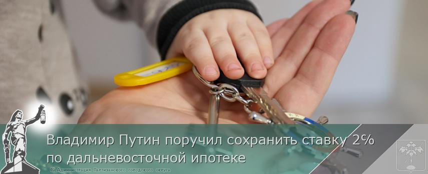 Владимир Путин поручил сохранить ставку 2℅ по дальневосточной ипотеке | Администрация муниципального округа город Партизанск Приморского края Официальный сайт Владимир Путин поручил сохранить ставку 2℅ по дальневосточной ипотеке | Администрация муниципального округа город Партизанск Приморского края Официальный сайт
