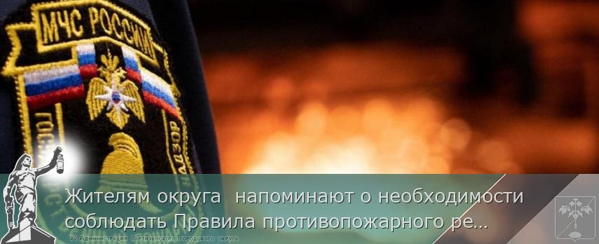 Жителям округа напоминают о необходимости соблюдать Правила противопожарного режима | Администрация муниципального округа город Партизанск Приморского края Официальный сайт Жителям округа напоминают о необходимости соблюдать Правила противопожарного режима | Администрация муниципального округа город Партизанск Приморского края Официальный сайт