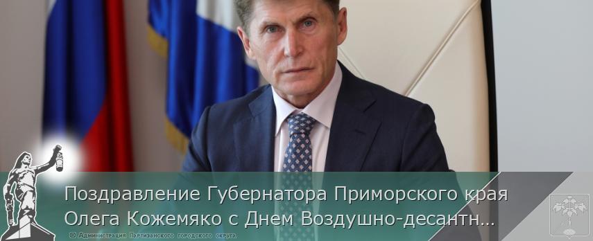 Поздравление Губернатора Приморского края Олега Кожемяко с Днем Воздушно-десантных войск | Администрация муниципального округа город Партизанск Приморского края Официальный сайт