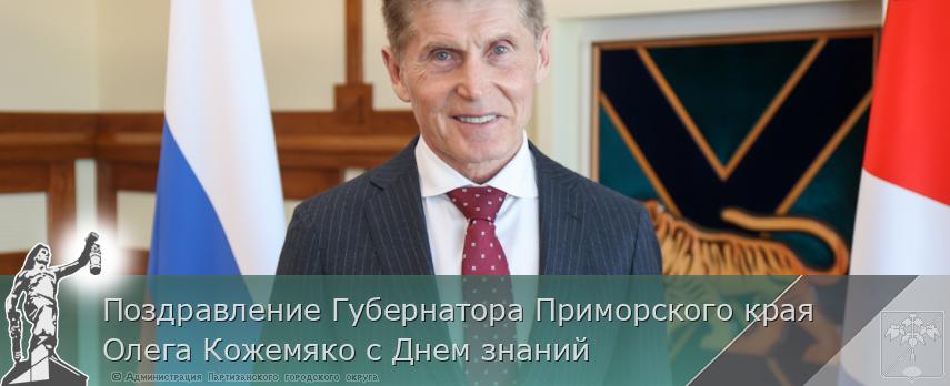 Поздравление Губернатора Приморского края Олега Кожемяко с Днем знаний | Администрация муниципального округа город Партизанск Приморского края Официальный сайт Поздравление Губернатора Приморского края Олега Кожемяко с Днем знаний | Администрация муниципального округа город Партизанск Приморского края Официальный сайт