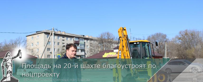 16.04.2026 Площадь на 20-й шахте благоустроят по нацпроекту | Администрация муниципального округа город Партизанск Приморского края Официальный сайт