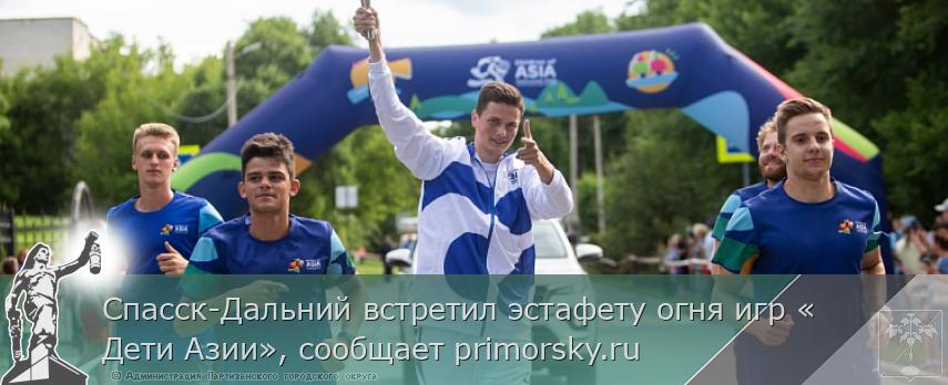 Спасск-Дальний встретил эстафету огня игр «Дети Азии», сообщает primorsky.ru | Администрация муниципального округа город Партизанск Приморского края Официальный сайт