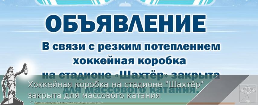 Хоккейная коробка на стадионе &quot;Шахтёр&quot; закрыта для массового катания | Администрация муниципального округа город Партизанск Приморского края Официальный сайт