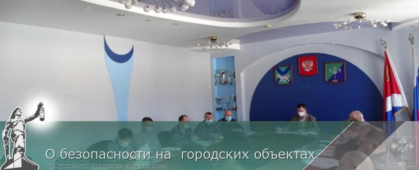 О безопасности на городских объектах | Администрация муниципального округа город Партизанск Приморского края Официальный сайт О безопасности на городских объектах | Администрация муниципального округа город Партизанск Приморского края Официальный сайт