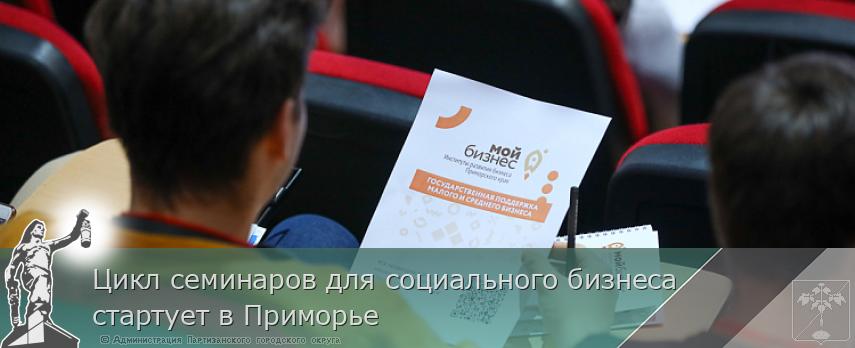 Цикл семинаров для социального бизнеса стартует в Приморье | Администрация муниципального округа город Партизанск Приморского края Официальный сайт Цикл семинаров для социального бизнеса стартует в Приморье | Администрация муниципального округа город Партизанск Приморского края Официальный сайт