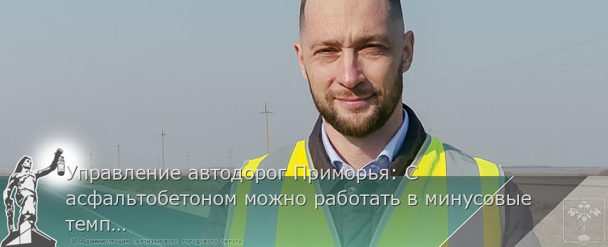 Управление автодорог Приморья: С асфальтобетоном можно работать в минусовые температуры | Администрация муниципального округа город Партизанск Приморского края Официальный сайт Управление автодорог Приморья: С асфальтобетоном можно работать в минусовые температуры | Администрация муниципального округа город Партизанск Приморского края Официальный сайт
