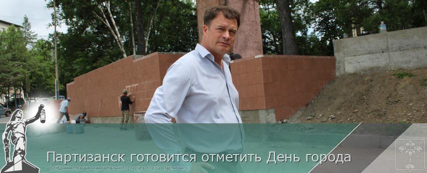 Партизанск готовится отметить День города  | Администрация муниципального округа город Партизанск Приморского края Официальный сайт