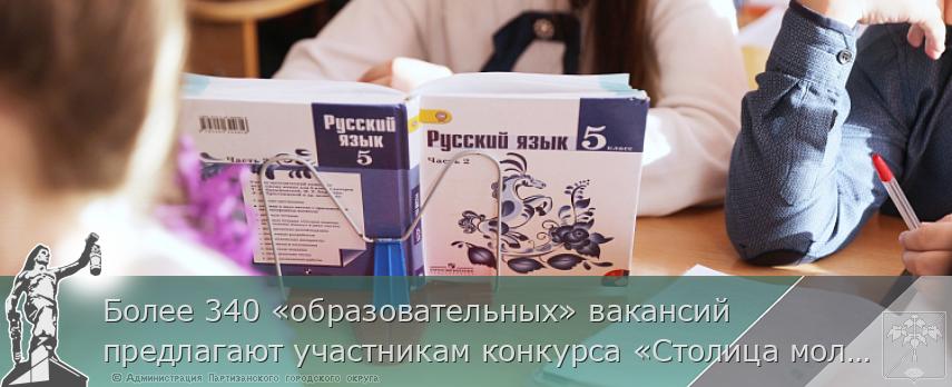 Более 340 «образовательных» вакансий предлагают участникам конкурса «Столица молодых» | Администрация муниципального округа город Партизанск Приморского края Официальный сайт Более 340 «образовательных» вакансий предлагают участникам конкурса «Столица молодых» | Администрация муниципального округа город Партизанск Приморского края Официальный сайт