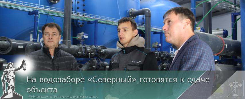 На водозаборе «Северный» готовятся к сдаче объекта  | Администрация муниципального округа город Партизанск Приморского края Официальный сайт