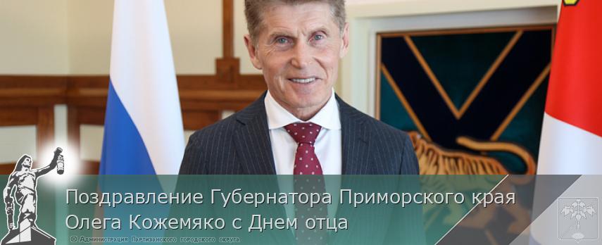 Поздравление Губернатора Приморского края Олега Кожемяко с Днем отца | Администрация муниципального округа город Партизанск Приморского края Официальный сайт Поздравление Губернатора Приморского края Олега Кожемяко с Днем отца | Администрация муниципального округа город Партизанск Приморского края Официальный сайт