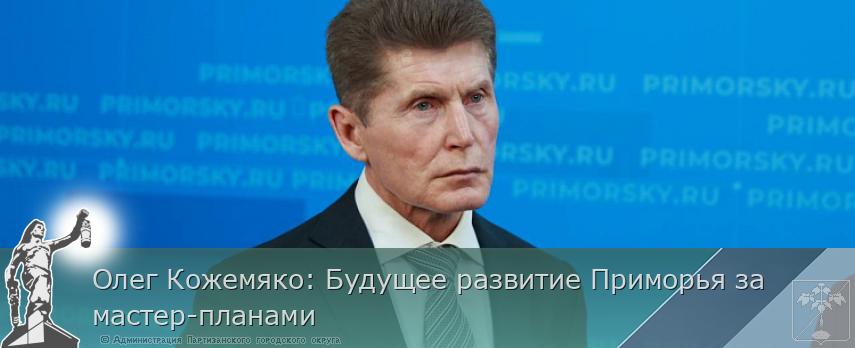 Олег Кожемяко: Будущее развитие Приморья за мастер-планами | Администрация муниципального округа город Партизанск Приморского края Официальный сайт Олег Кожемяко: Будущее развитие Приморья за мастер-планами | Администрация муниципального округа город Партизанск Приморского края Официальный сайт