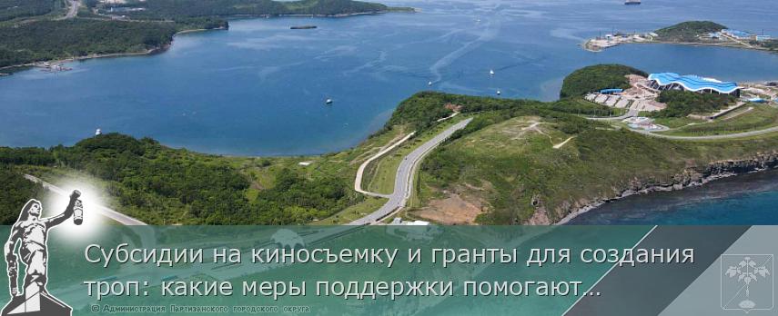 Субсидии на киносъемку и гранты для создания троп: какие меры поддержки помогают турбизнесу Приморья, | Администрация муниципального округа город Партизанск Приморского края Официальный сайт Субсидии на киносъемку и гранты для создания троп: какие меры поддержки помогают турбизнесу Приморья, | Администрация муниципального округа город Партизанск Приморского края Официальный сайт