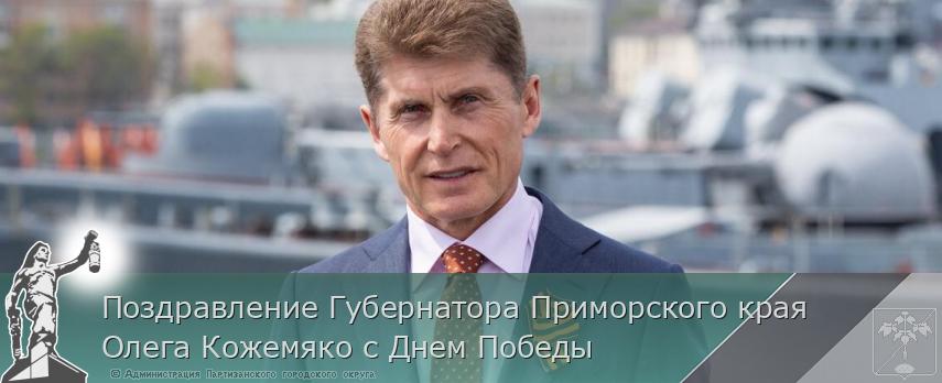 Поздравление Губернатора Приморского края Олега Кожемяко с Днем Победы | Администрация муниципального округа город Партизанск Приморского края Официальный сайт Поздравление Губернатора Приморского края Олега Кожемяко с Днем Победы | Администрация муниципального округа город Партизанск Приморского края Официальный сайт