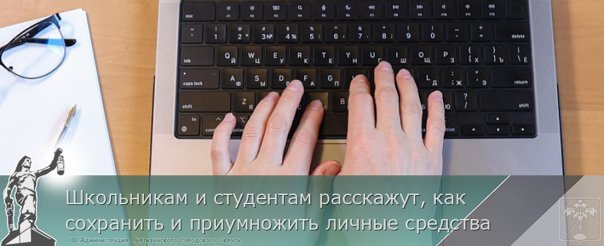 Школьникам и студентам расскажут, как сохранить и приумножить личные средства | Администрация муниципального округа город Партизанск Приморского края Официальный сайт Школьникам и студентам расскажут, как сохранить и приумножить личные средства | Администрация муниципального округа город Партизанск Приморского края Официальный сайт