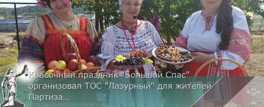 Красочный праздник "Большой Спас" организовал ТОС "Лазурный" для жителей Партизанского округа | Администрация муниципального округа город Партизанск Приморского края Официальный сайт Красочный праздник "Большой Спас" организовал ТОС "Лазурный" для жителей Партизанского округа | Администрация муниципального округа город Партизанск Приморского края Официальный сайт