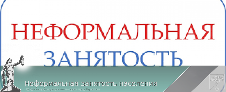 Неформальная занятость населения  | Администрация муниципального округа город Партизанск Приморского края Официальный сайт