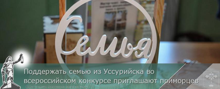 Поддержать семью из Уссурийска во всероссийском конкурсе приглашают приморцев | Администрация муниципального округа город Партизанск Приморского края Официальный сайт Поддержать семью из Уссурийска во всероссийском конкурсе приглашают приморцев | Администрация муниципального округа город Партизанск Приморского края Официальный сайт