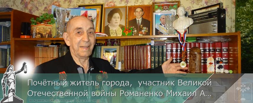 Почётный житель города, участник Великой Отечественной войны Романенко Михаил Андреевич. | Администрация муниципального округа город Партизанск Приморского края Официальный сайт Почётный житель города, участник Великой Отечественной войны Романенко Михаил Андреевич. | Администрация муниципального округа город Партизанск Приморского края Официальный сайт