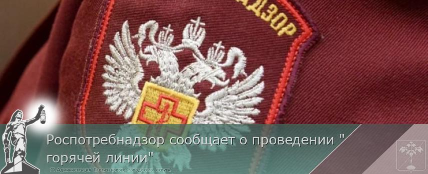 Роспотребнадзор сообщает о проведении "горячей линии" | Администрация муниципального округа город Партизанск Приморского края Официальный сайт Роспотребнадзор сообщает о проведении "горячей линии" | Администрация муниципального округа город Партизанск Приморского края Официальный сайт