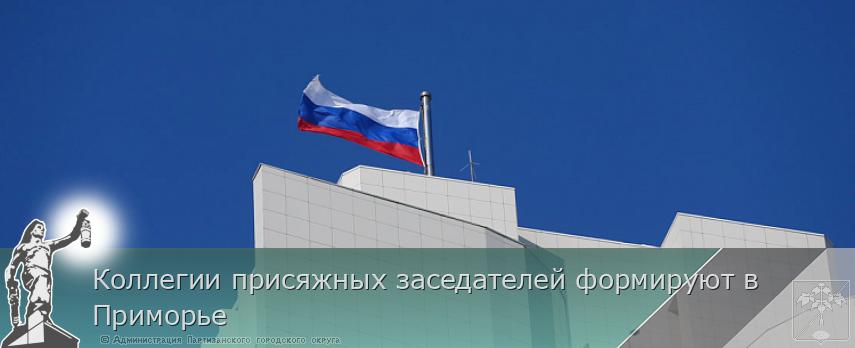 Коллегии присяжных заседателей формируют в Приморье | Администрация муниципального округа город Партизанск Приморского края Официальный сайт Коллегии присяжных заседателей формируют в Приморье | Администрация муниципального округа город Партизанск Приморского края Официальный сайт