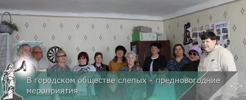 В городском обществе слепых - предновогодние мероприятия | Администрация муниципального округа город Партизанск Приморского края Официальный сайт В городском обществе слепых - предновогодние мероприятия | Администрация муниципального округа город Партизанск Приморского края Официальный сайт