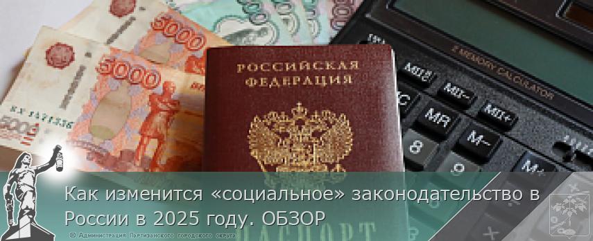 Как изменится «социальное» законодательство в России в 2025 году. ОБЗОР | Администрация муниципального округа город Партизанск Приморского края Официальный сайт Как изменится «социальное» законодательство в России в 2025 году. ОБЗОР | Администрация муниципального округа город Партизанск Приморского края Официальный сайт
