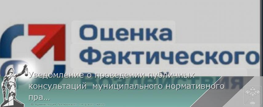 Уведомление о проведении публичных консультаций  муниципального нормативного правового акта  Партизанского городского округа | Администрация муниципального округа город Партизанск Приморского края Официальный сайт