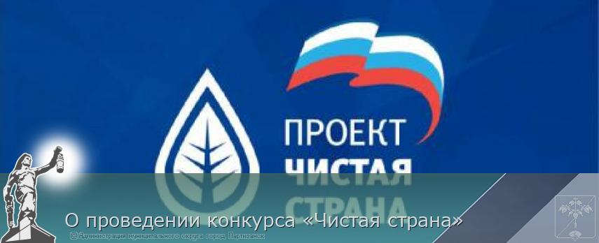 О проведении конкурса «Чистая страна» | Администрация муниципального округа город Партизанск Приморского края Официальный сайт