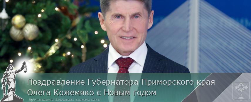 Поздравление Губернатора Приморского края Олега Кожемяко с Новым годом | Администрация муниципального округа город Партизанск Приморского края Официальный сайт Поздравление Губернатора Приморского края Олега Кожемяко с Новым годом | Администрация муниципального округа город Партизанск Приморского края Официальный сайт