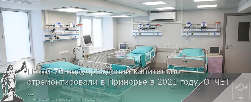 Почти 70 медучреждений капитально отремонтировали в Приморье в 2021 году. ОТЧЕТ ГУБЕРНАТОРА, сообщает www.primorsky.ru | Администрация муниципального округа город Партизанск Приморского края Официальный сайт