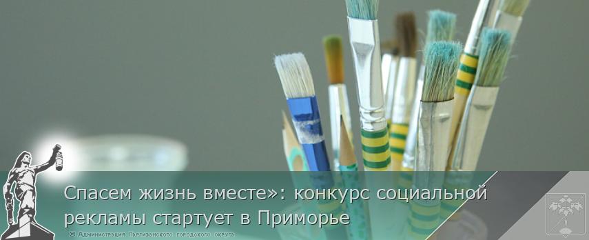 Спасем жизнь вместе»: конкурс социальной рекламы стартует в Приморье | Администрация муниципального округа город Партизанск Приморского края Официальный сайт Спасем жизнь вместе»: конкурс социальной рекламы стартует в Приморье | Администрация муниципального округа город Партизанск Приморского края Официальный сайт