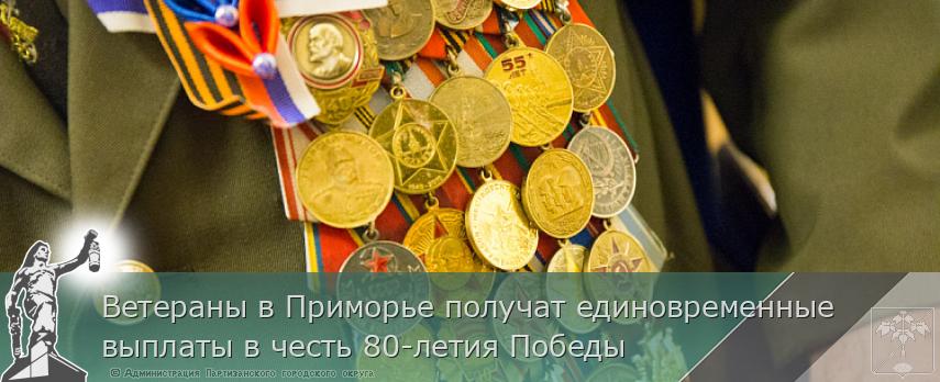 Ветераны в Приморье получат единовременные выплаты в честь 80-летия Победы | Администрация муниципального округа город Партизанск Приморского края Официальный сайт Ветераны в Приморье получат единовременные выплаты в честь 80-летия Победы | Администрация муниципального округа город Партизанск Приморского края Официальный сайт