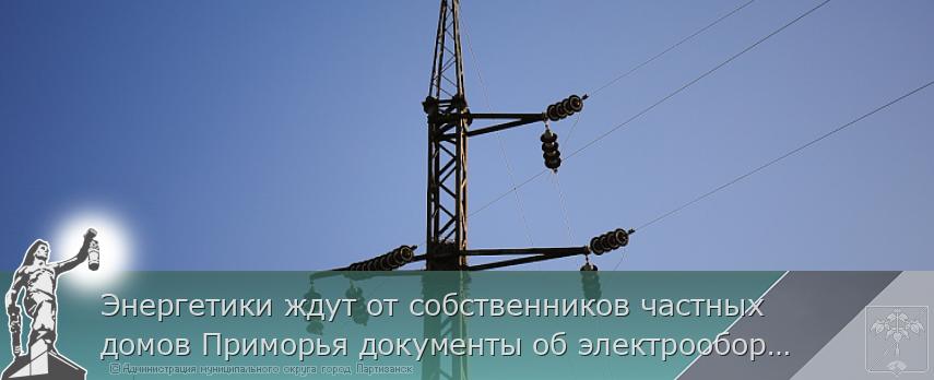 Энергетики ждут от собственников частных домов Приморья документы об электрооборудовании | Администрация муниципального округа город Партизанск Приморского края Официальный сайт