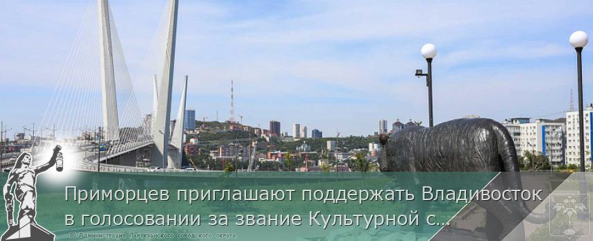Приморцев приглашают поддержать Владивосток в голосовании за звание Культурной столицы России | Администрация муниципального округа город Партизанск Приморского края Официальный сайт Приморцев приглашают поддержать Владивосток в голосовании за звание Культурной столицы России | Администрация муниципального округа город Партизанск Приморского края Официальный сайт
