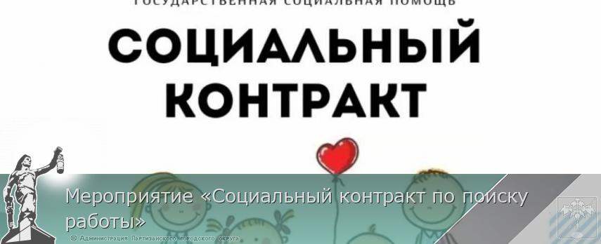 Мероприятие «Социальный контракт по поиску работы» | Администрация муниципального округа город Партизанск Приморского края Официальный сайт Мероприятие «Социальный контракт по поиску работы» | Администрация муниципального округа город Партизанск Приморского края Официальный сайт