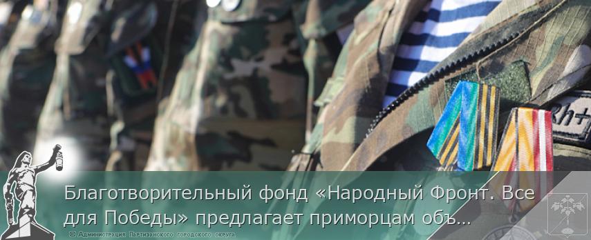 Благотворительный фонд «Народный Фронт. Все для Победы» предлагает приморцам объединиться | Администрация муниципального округа город Партизанск Приморского края Официальный сайт Благотворительный фонд «Народный Фронт. Все для Победы» предлагает приморцам объединиться | Администрация муниципального округа город Партизанск Приморского края Официальный сайт