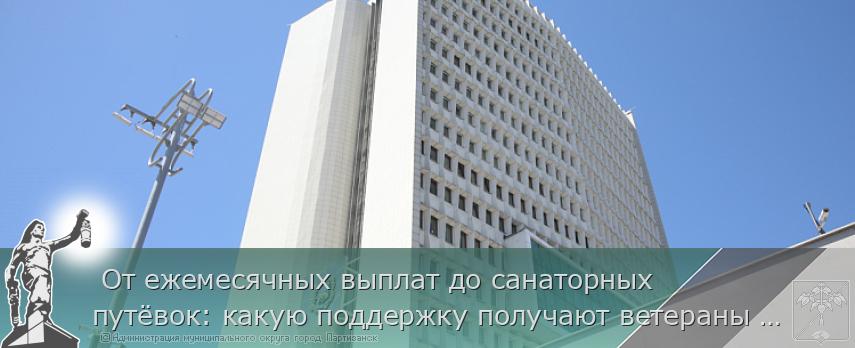 От ежемесячных выплат до санаторных путёвок: какую поддержку получают ветераны труда и почётные граждане Приморья | Администрация муниципального округа город Партизанск Приморского края Официальный сайт