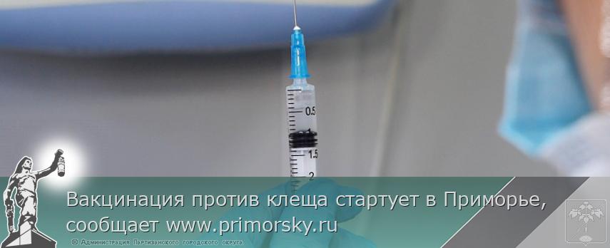 Вакцинация против клеща стартует в Приморье, сообщает www.primorsky.ru  | Администрация муниципального округа город Партизанск Приморского края Официальный сайт