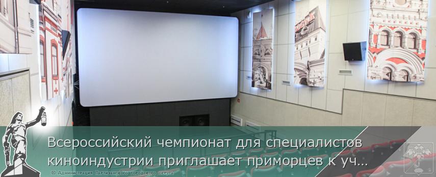 Всероссийский чемпионат для специалистов киноиндустрии приглашает приморцев к участию | Администрация муниципального округа город Партизанск Приморского края Официальный сайт Всероссийский чемпионат для специалистов киноиндустрии приглашает приморцев к участию | Администрация муниципального округа город Партизанск Приморского края Официальный сайт